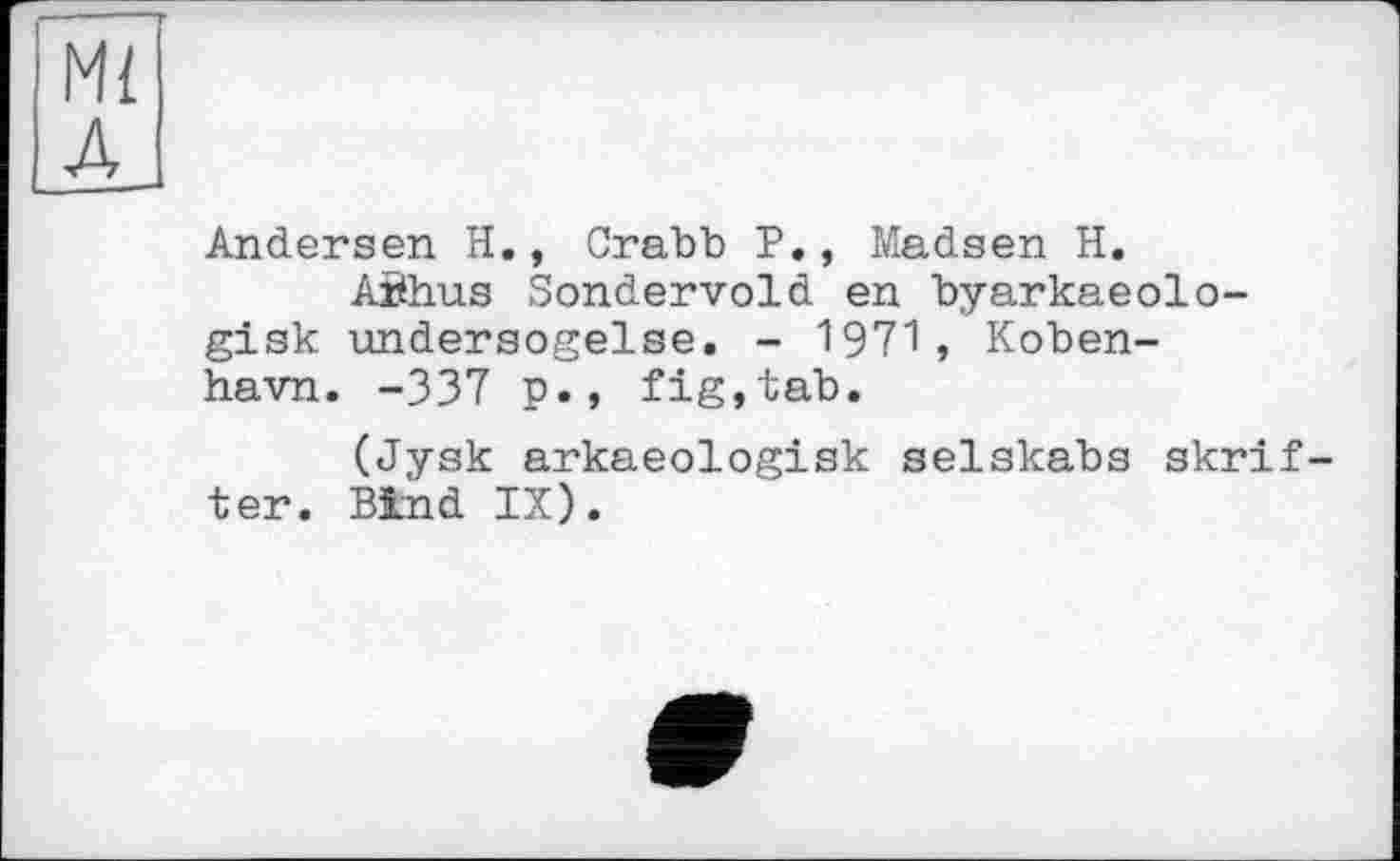 ﻿Andersen H., Crabb P., Madsen H.
Aöhus Sondervold en byarkaeolo-gisk undersogelse. - 1971, Koben-havn. -337 p., fig,tab.
(Jysk arkaeologisk selskabs skrif ter. Bind IX).